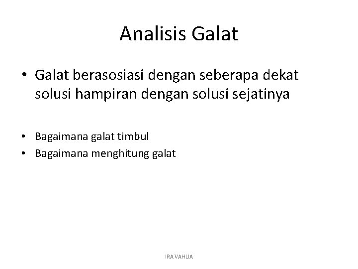 Analisis Galat • Galat berasosiasi dengan seberapa dekat solusi hampiran dengan solusi sejatinya •