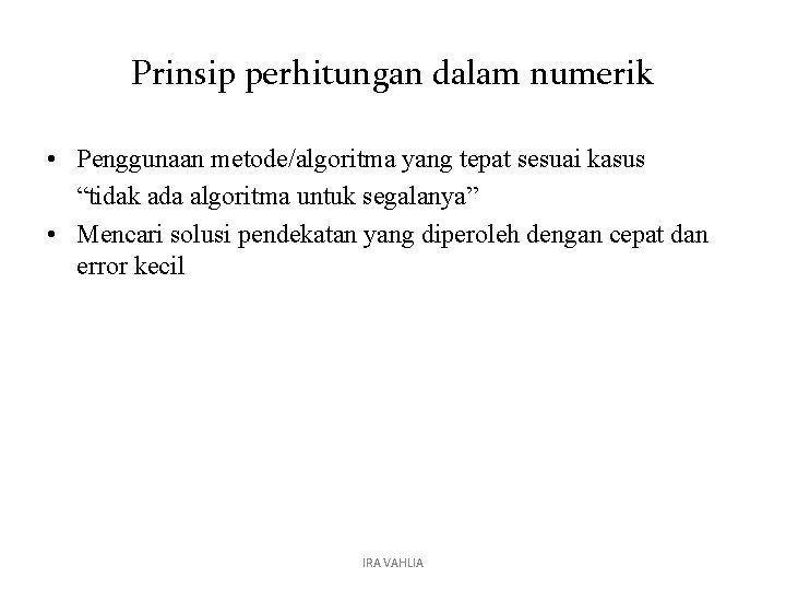 Prinsip perhitungan dalam numerik • Penggunaan metode/algoritma yang tepat sesuai kasus “tidak ada algoritma