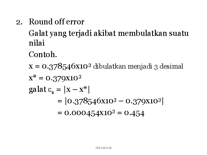 2. Round off error Galat yang terjadi akibat membulatkan suatu nilai Contoh. x =