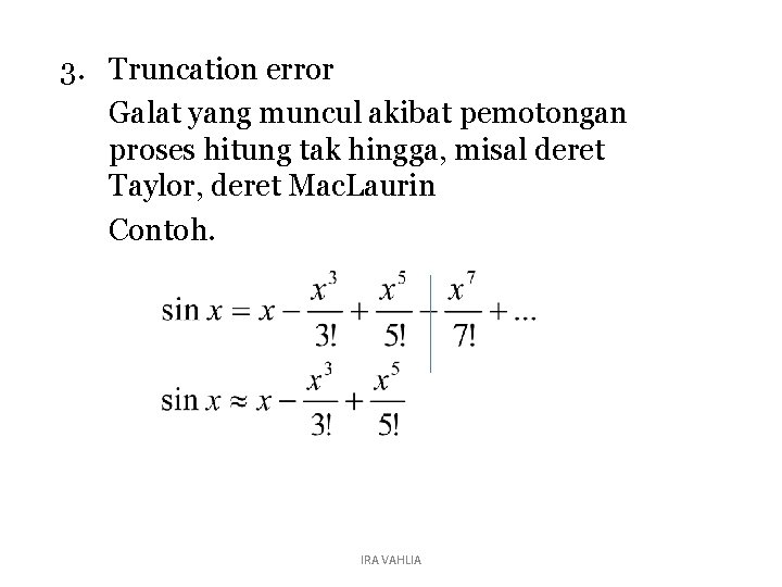 3. Truncation error Galat yang muncul akibat pemotongan proses hitung tak hingga, misal deret