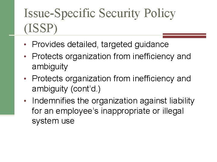 Issue-Specific Security Policy (ISSP) • Provides detailed, targeted guidance • Protects organization from inefficiency
