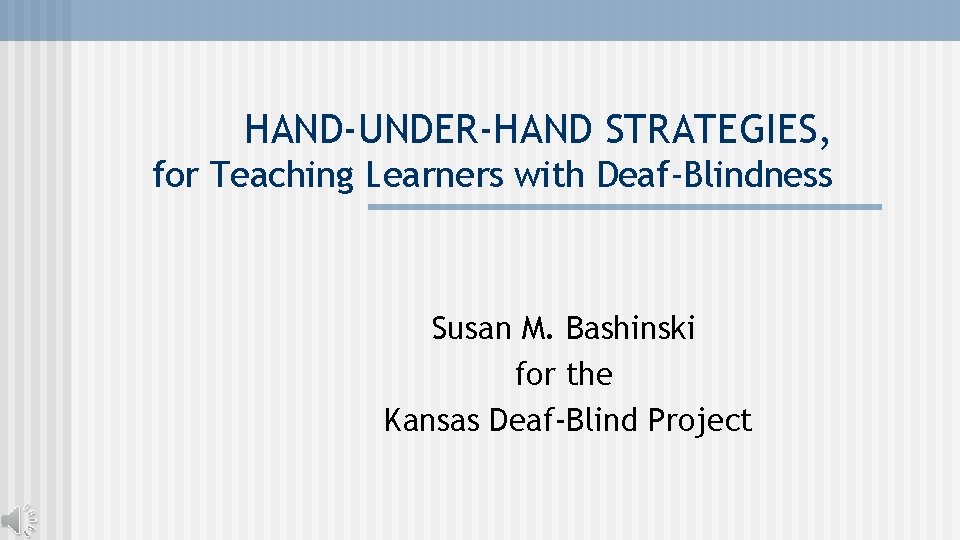 HAND-UNDER-HAND STRATEGIES, for Teaching Learners with Deaf-Blindness Susan M. Bashinski for the Kansas Deaf-Blind