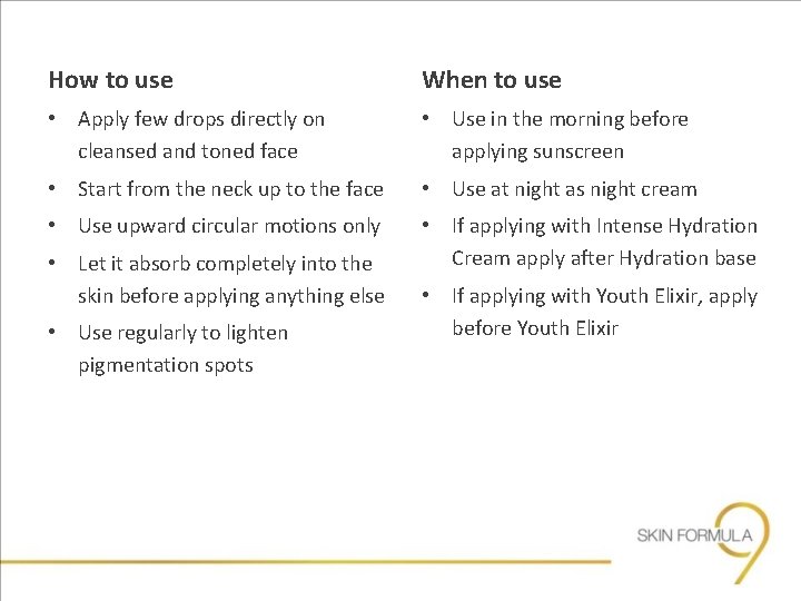 How to use When to use • Apply few drops directly on cleansed and