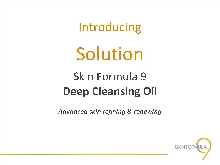 Introducing Solution Skin Formula 9 Deep Cleansing Oil Advanced skin refining & renewing 