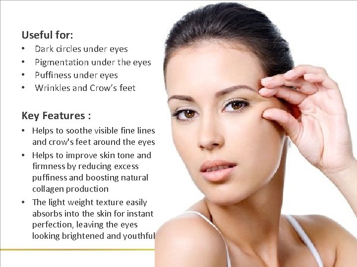 Useful for: • • Dark circles under eyes Pigmentation under the eyes Puffiness under