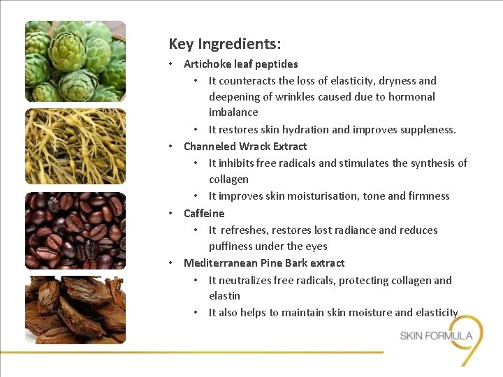 Key Ingredients: • Artichoke leaf peptides • It counteracts the loss of elasticity, dryness