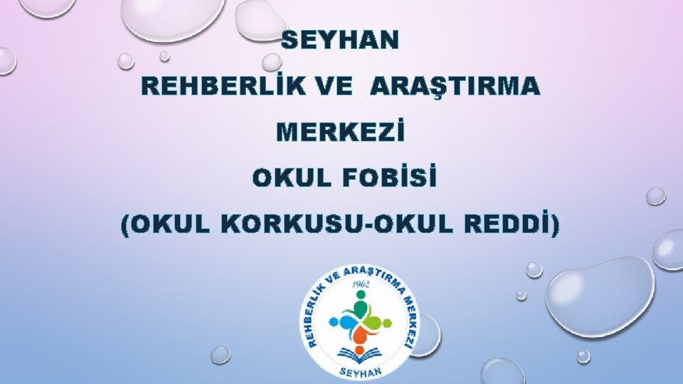 SEYHAN REHBERLİK VE ARAŞTIRMA MERKEZİ OKUL FOBİSİ (OKUL KORKUSU-OKUL REDDİ) 