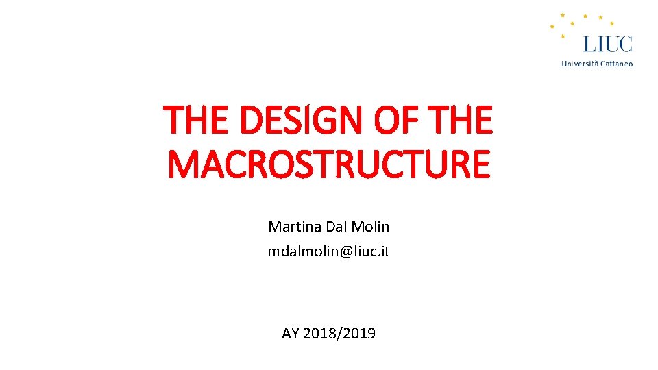 THE DESIGN OF THE MACROSTRUCTURE Martina Dal Molin mdalmolin@liuc. it AY 2018/2019 