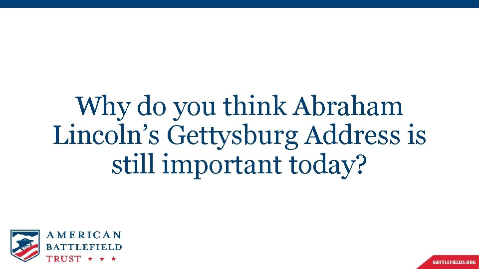 Why do you think Abraham Lincoln’s Gettysburg Address is still important today? 
