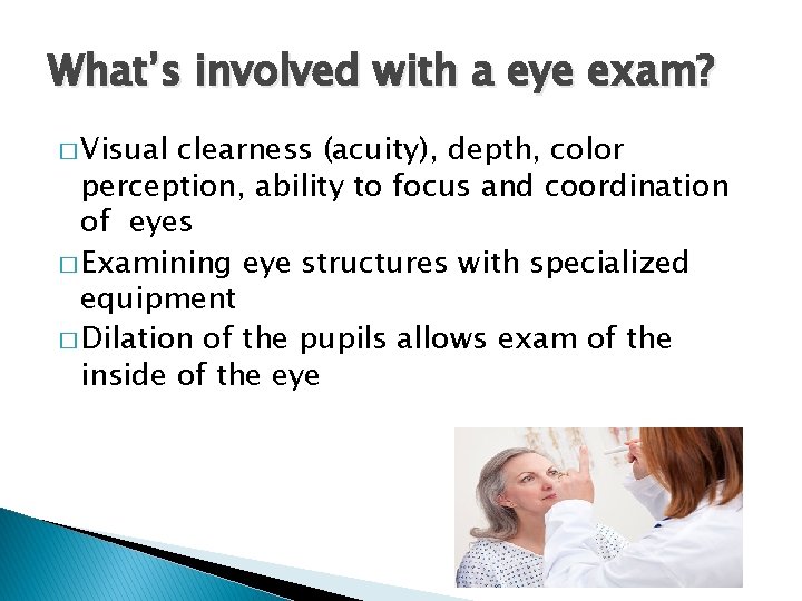 What’s involved with a eye exam? � Visual clearness (acuity), depth, color perception, ability