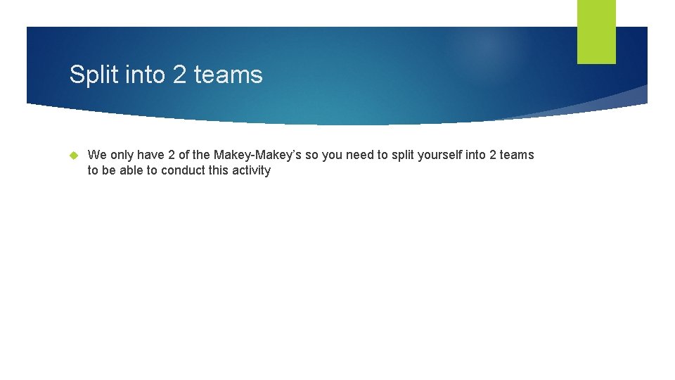 Split into 2 teams We only have 2 of the Makey-Makey’s so you need