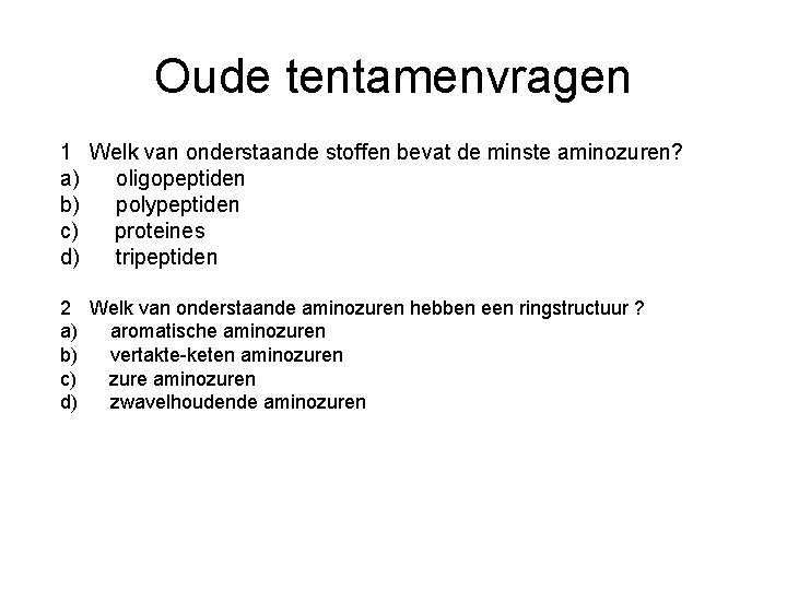 Oude tentamenvragen 1 Welk van onderstaande stoffen bevat de minste aminozuren? a) oligopeptiden b)