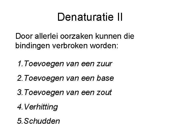 Denaturatie II Door allerlei oorzaken kunnen die bindingen verbroken worden: 1. Toevoegen van een