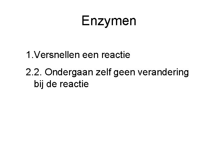 Enzymen 1. Versnellen een reactie 2. 2. Ondergaan zelf geen verandering bij de reactie