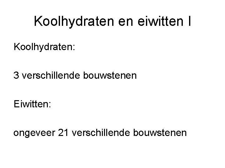 Koolhydraten en eiwitten I Koolhydraten: 3 verschillende bouwstenen Eiwitten: ongeveer 21 verschillende bouwstenen 