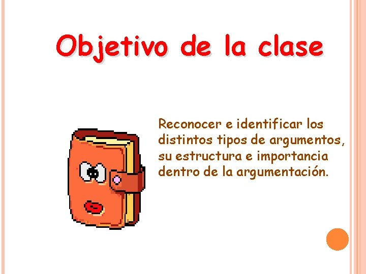 Objetivo de la clase Reconocer e identificar los distintos tipos de argumentos, su estructura Objetivo de la clase Reconocer e identificar los distintos tipos de argumentos, su estructura