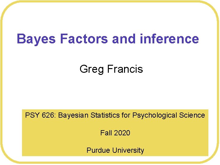 Bayes Factors and inference Greg Francis PSY 626: Bayesian Statistics for Psychological Science Fall