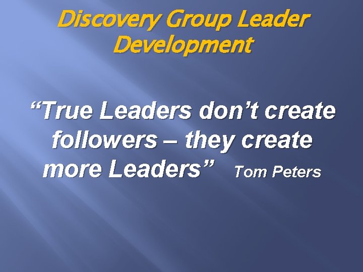 Discovery Group Leader Development “True Leaders don’t create followers – they create more Leaders”