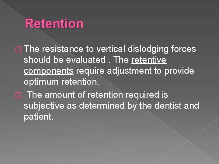Retention � The resistance to vertical dislodging forces should be evaluated. The retentive components