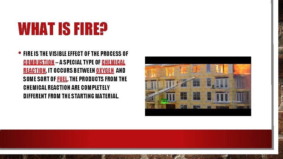 WHAT IS FIRE? • FIRE IS THE VISIBLE EFFECT OF THE PROCESS OF COMBUSTION