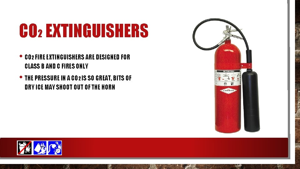 CO 2 EXTINGUISHERS • CO 2 FIRE EXTINGUISHERS ARE DESIGNED FOR CLASS B AND