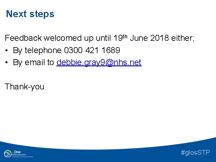 Next steps Feedback welcomed up until 19 th June 2018 either; • By telephone