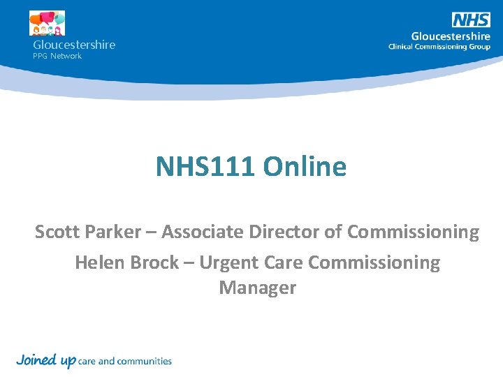 Gloucestershire PPG Network NHS 111 Online Scott Parker – Associate Director of Commissioning Helen