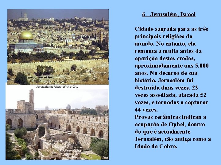 6 - Jerusalém, Israel Cidade sagrada para as três principais religiões do mundo. No