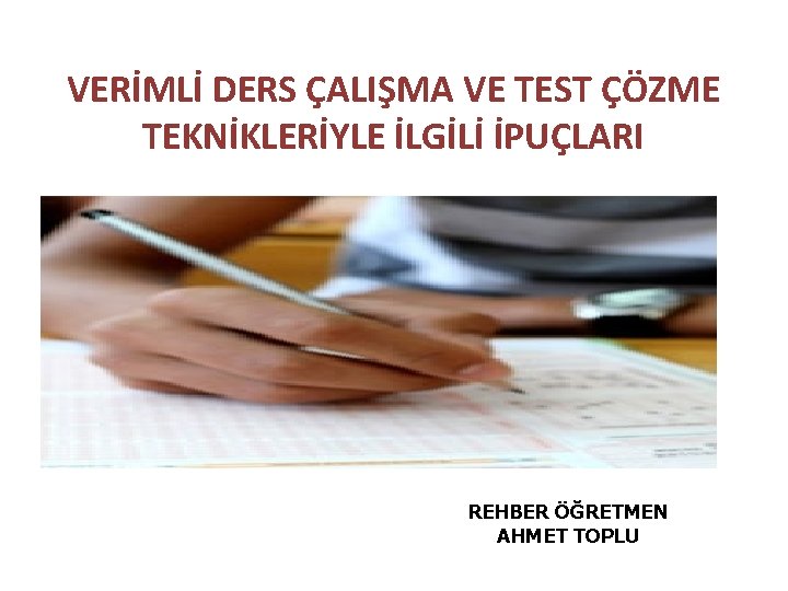 VERİMLİ DERS ÇALIŞMA VE TEST ÇÖZME TEKNİKLERİYLE İLGİLİ İPUÇLARI REHBER ÖĞRETMEN AHMET TOPLU 