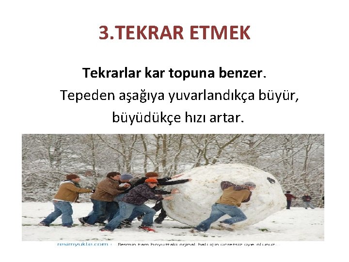 3. TEKRAR ETMEK Tekrarlar kar topuna benzer. Tepeden aşağıya yuvarlandıkça büyür, büyüdükçe hızı artar.