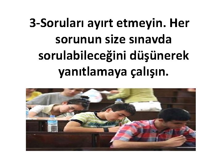 3 -Soruları ayırt etmeyin. Her 3 sorunun size sınavda sorulabileceğini düşünerek yanıtlamaya çalışın. 