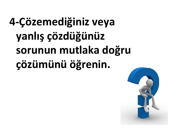 4 -Çözemediğiniz veya 4 yanlış çözdüğünüz sorunun mutlaka doğru çözümünü öğrenin. 