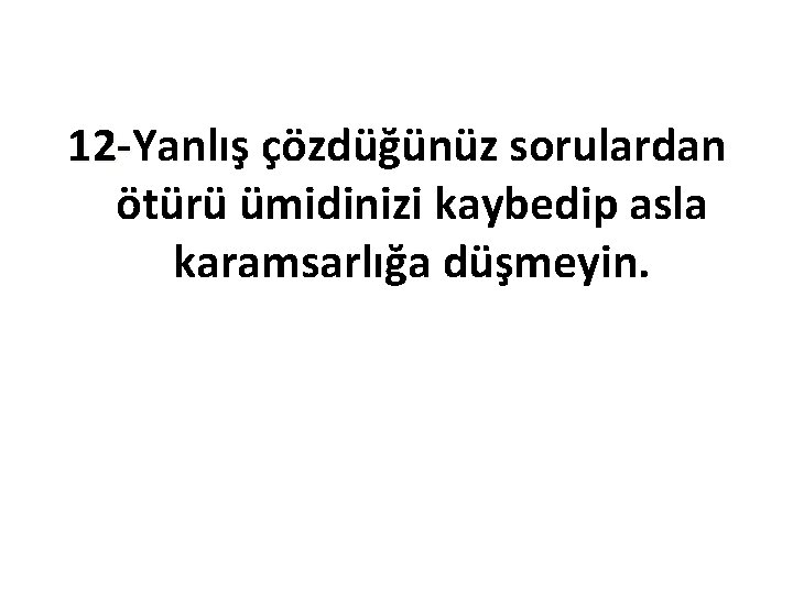 12 -Yanlış çözdüğünüz sorulardan 12ötürü ümidinizi kaybedip asla karamsarlığa düşmeyin. 