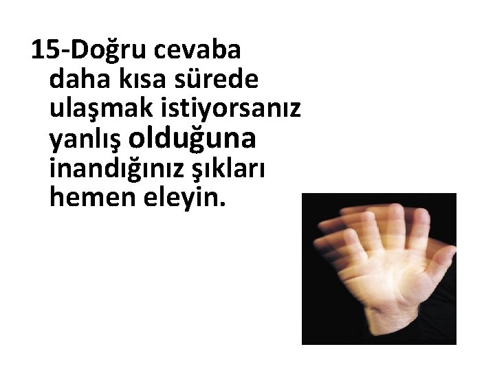 15 -Doğru cevaba 15 daha kısa sürede ulaşmak istiyorsanız yanlış olduğuna inandığınız şıkları hemen