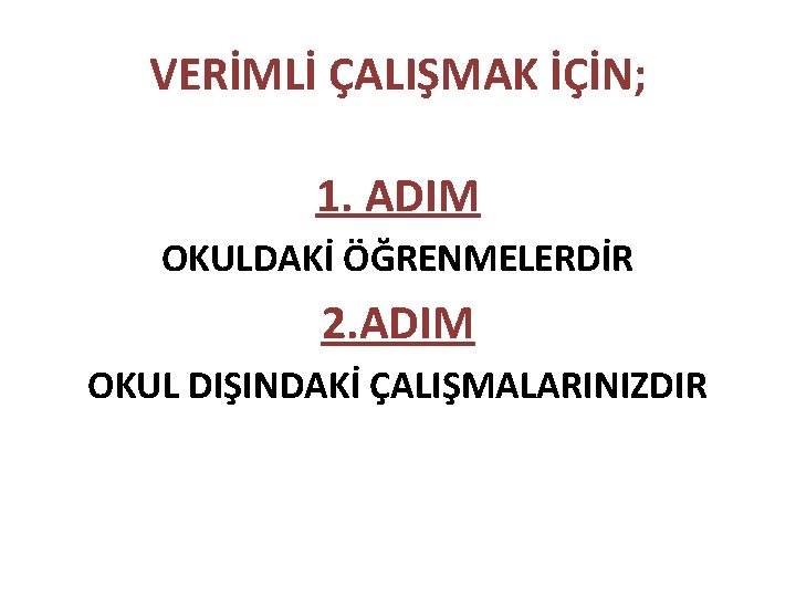 VERİMLİ ÇALIŞMAK İÇİN; 1. ADIM OKULDAKİ ÖĞRENMELERDİR 2. ADIM OKUL DIŞINDAKİ ÇALIŞMALARINIZDIR 