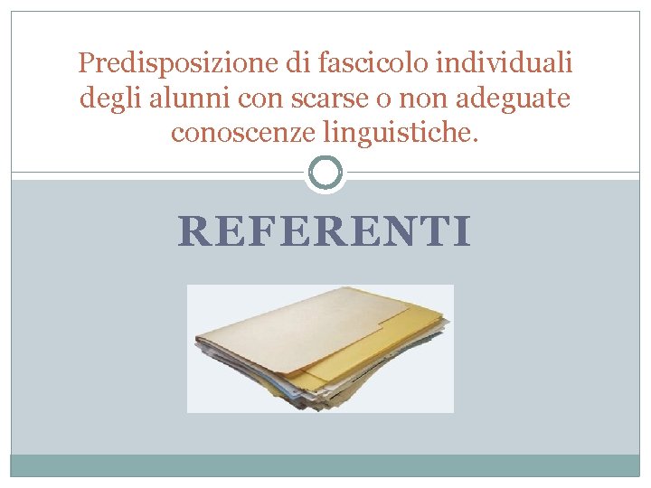 Predisposizione di fascicolo individuali degli alunni con scarse o non adeguate conoscenze linguistiche. REFERENTI