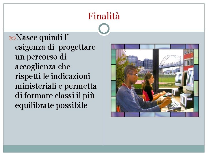 Finalità Nasce quindi l’ esigenza di progettare un percorso di accoglienza che rispetti le