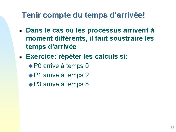 Tenir compte du temps d’arrivée! n n Dans le cas où les processus arrivent
