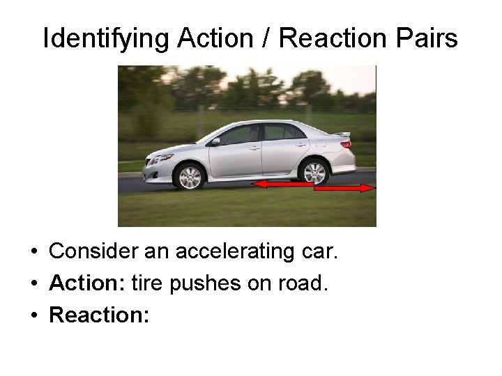 Identifying Action / Reaction Pairs • Consider an accelerating car. • Action: tire pushes