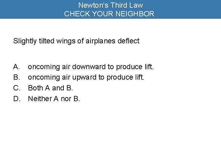 Newton’s Third Law CHECK YOUR NEIGHBOR Slightly tilted wings of airplanes deflect A. B.