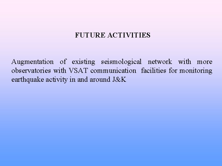 FUTURE ACTIVITIES Augmentation of existing seismological network with more observatories with VSAT communication facilities