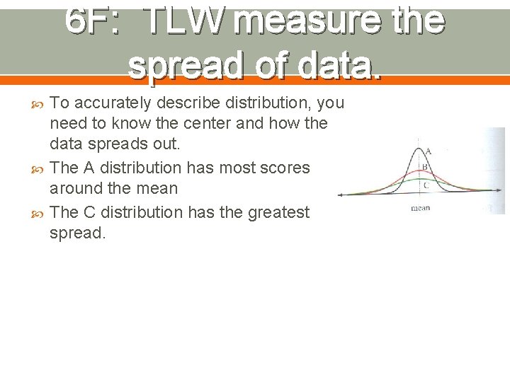 6 F: TLW measure the spread of data. To accurately describe distribution, you need