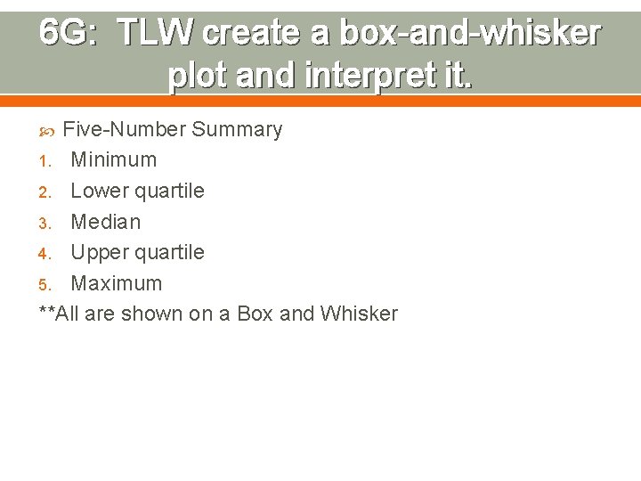 6 G: TLW create a box-and-whisker plot and interpret it. Five-Number Summary 1. Minimum