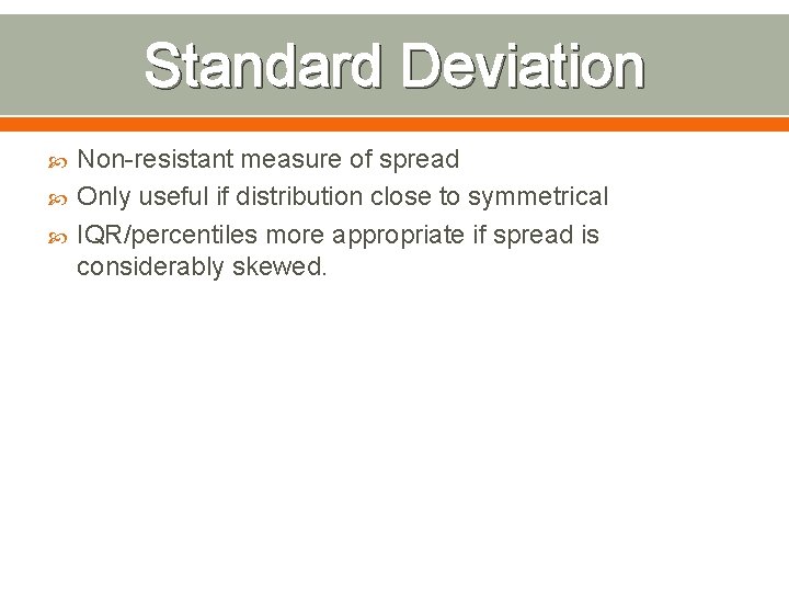 Standard Deviation Non-resistant measure of spread Only useful if distribution close to symmetrical IQR/percentiles