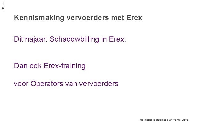 1 5 Kennismaking vervoerders met Erex Dit najaar: Schadowbilling in Erex. Dan ook Erex-training 1 5 Kennismaking vervoerders met Erex Dit najaar: Schadowbilling in Erex. Dan ook Erex-training