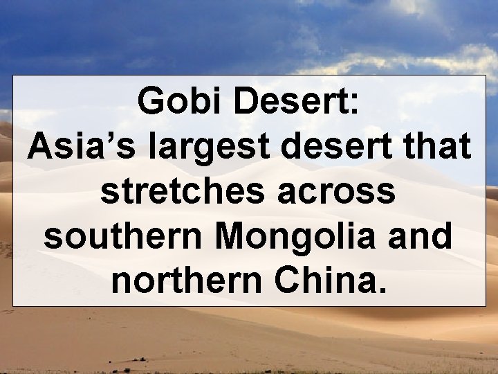 Gobi Desert: Asia’s largest desert that stretches across southern Mongolia and northern China. 