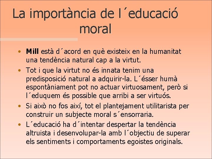 La importància de l´educació moral • Mill està d´acord en què existeix en la