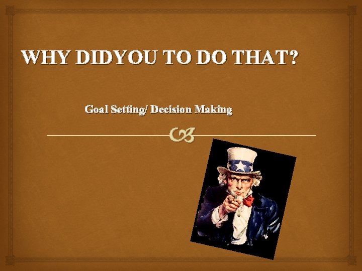 WHY DIDYOU TO DO THAT? Goal Setting/ Decision Making 