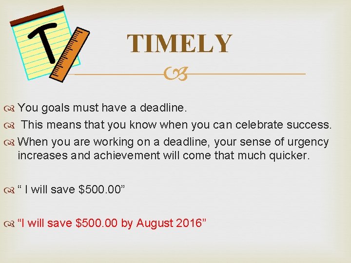 TIMELY You goals must have a deadline. This means that you know when you