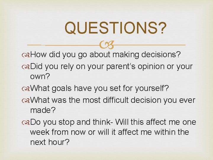 QUESTIONS? How did you go about making decisions? Did you rely on your parent’s